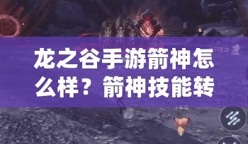 龍之谷手游箭神怎么樣？箭神技能轉職加點攻略