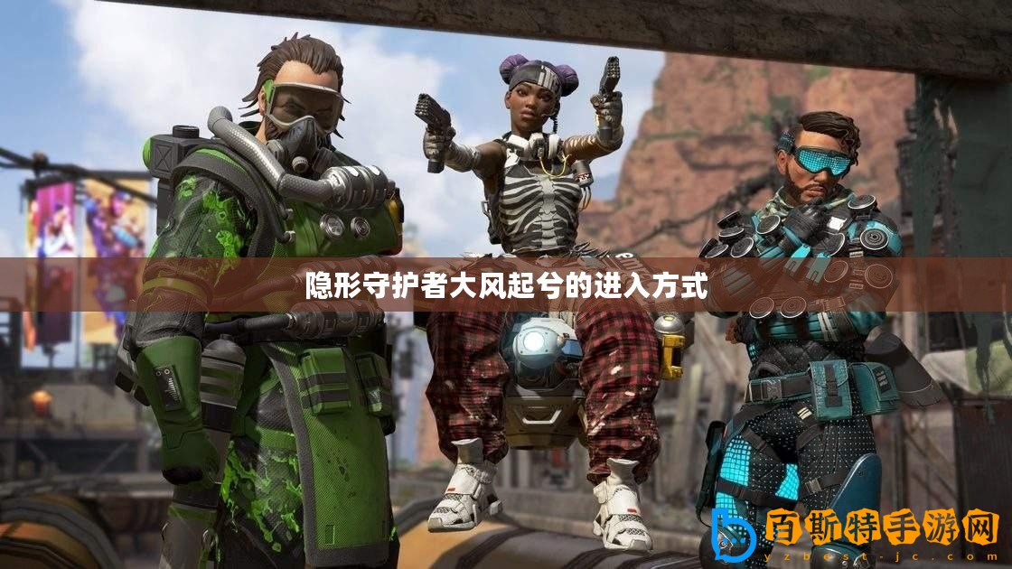 隱形守護(hù)者大風(fēng)起兮的進(jìn)入方式