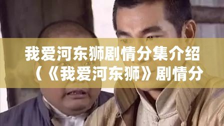 我愛河?xùn)|獅劇情分集介紹（《我愛河?xùn)|獅》劇情分集大全）