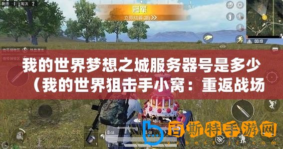 我的世界夢想之城服務(wù)器號是多少（我的世界狙擊手小窩：重返戰(zhàn)場，再續(xù)傳奇！）