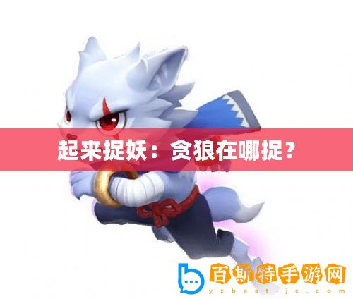 起來捉妖：貪狼在哪捉？