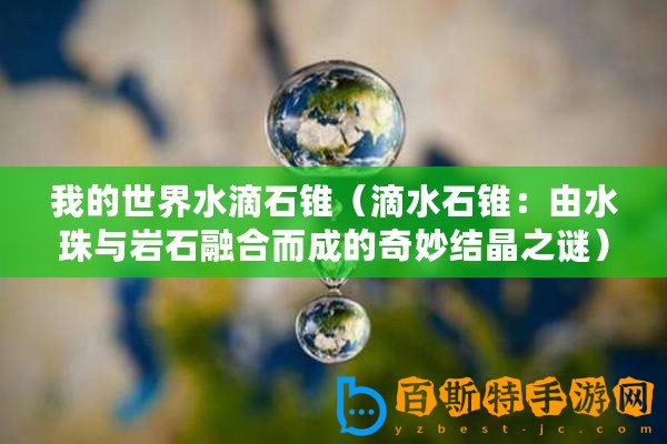我的世界水滴石錐（滴水石錐：由水珠與巖石融合而成的奇妙結(jié)晶之謎）