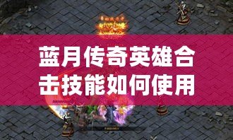 藍(lán)月傳奇英雄合擊技能如何使用？