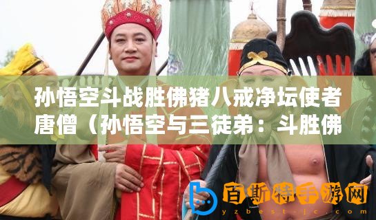 孫悟空斗戰勝佛豬八戒凈壇使者唐僧（孫悟空與三徒弟：斗勝佛、豬八戒、凈壇使者沙僧）
