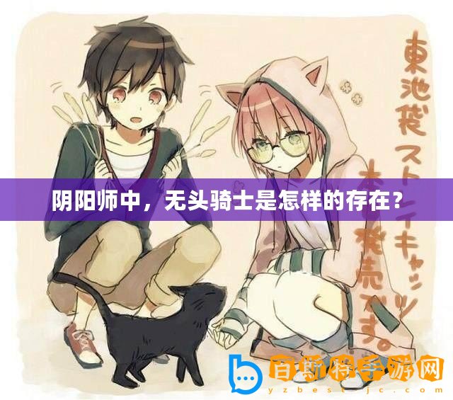 陰陽師中，無頭騎士是怎樣的存在？