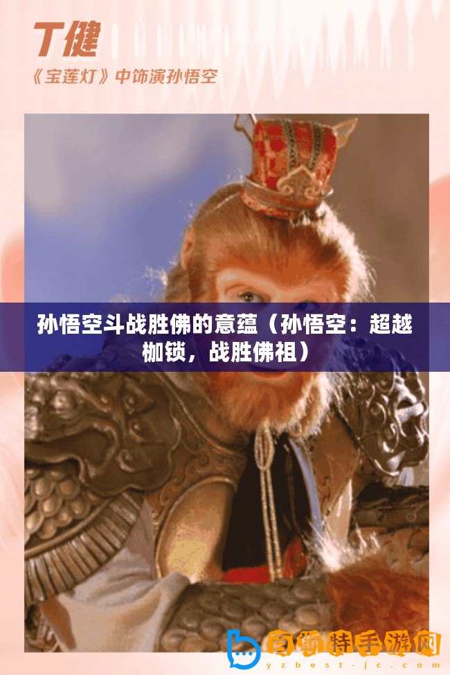 孫悟空斗戰勝佛的意蘊（孫悟空：超越枷鎖，戰勝佛祖）