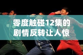 零度觸碰12集的劇情反轉讓人驚訝，真是精彩紛呈的追劇體驗！