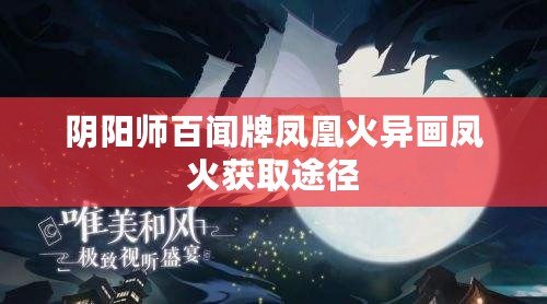陰陽(yáng)師百聞牌鳳凰火異畫(huà)鳳火獲取途徑