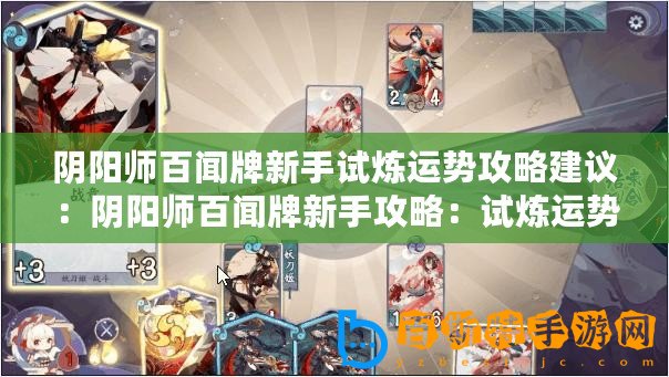 陰陽師百聞牌新手試煉運(yùn)勢攻略建議：陰陽師百聞牌新手攻略：試煉運(yùn)勢玩法解析