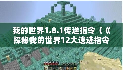 我的世界1.8.1傳送指令（《探秘我的世界12大遺跡指令：解鎖神秘寶藏，開(kāi)啟冒險(xiǎn)之旅！》）