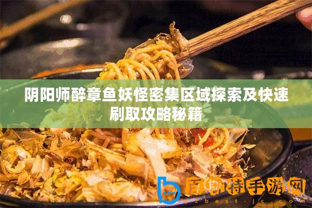 陰陽師醉章魚妖怪密集區(qū)域探索及快速刷取攻略秘籍