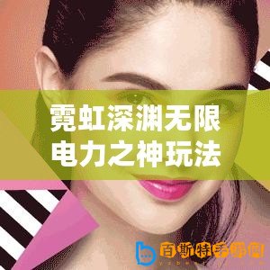 霓虹深淵無限電力之神玩法攻略指南