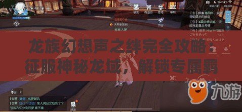 龍族幻想聲之絆完全攻略：征服神秘龍域，解鎖專屬羈絆