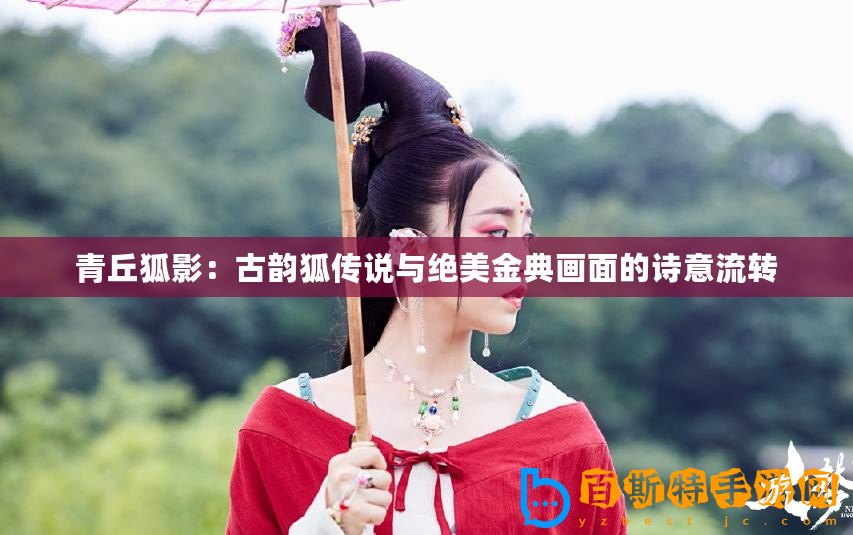 青丘狐影：古韻狐傳說與絕美金典畫面的詩意流轉(zhuǎn)