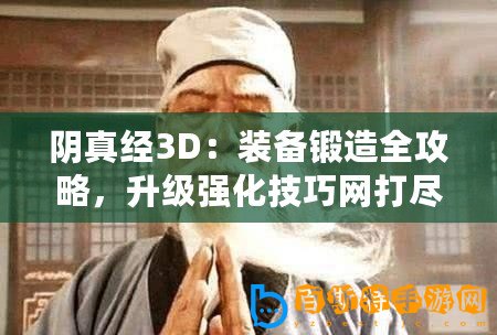 陰真經(jīng)3D：裝備鍛造全攻略，升級(jí)強(qiáng)化技巧網(wǎng)打盡