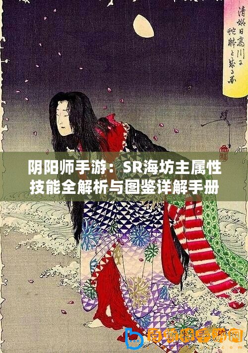 陰陽(yáng)師手游：SR海坊主屬性技能全解析與圖鑒詳解手冊(cè)