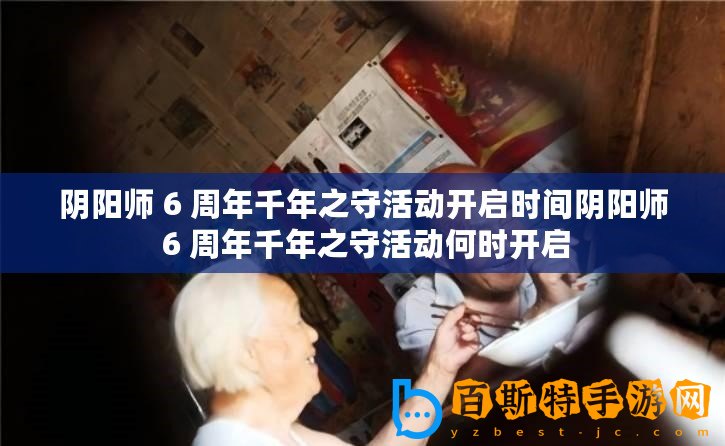 陰陽師 6 周年千年之守活動(dòng)開啟時(shí)間陰陽師 6 周年千年之守活動(dòng)何時(shí)開啟