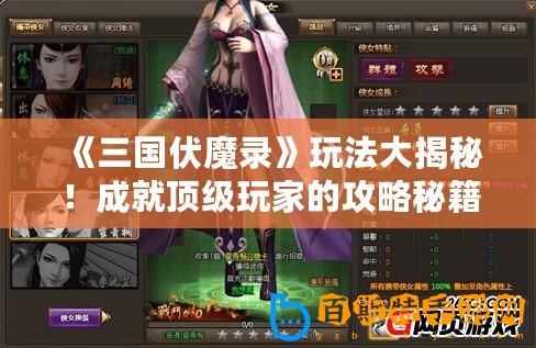 《三國伏魔錄》玩法大揭秘！成就頂級(jí)玩家的攻略秘籍