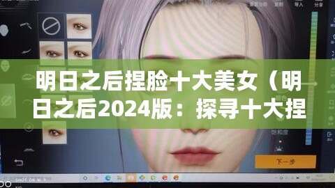 明日之后捏臉十大美女（明日之后2024版：探尋十大捏臉美女，她們的風采將令你驚嘆?。? title=