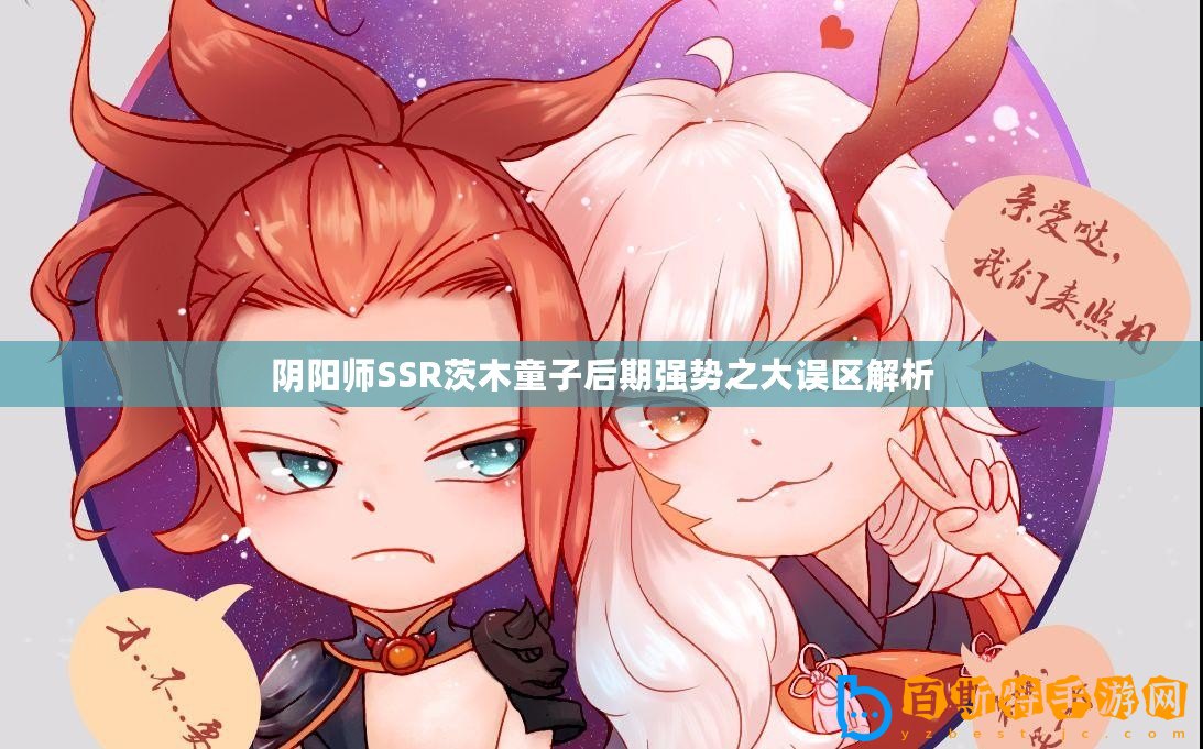 陰陽師SSR茨木童子后期強勢之大誤區(qū)解析