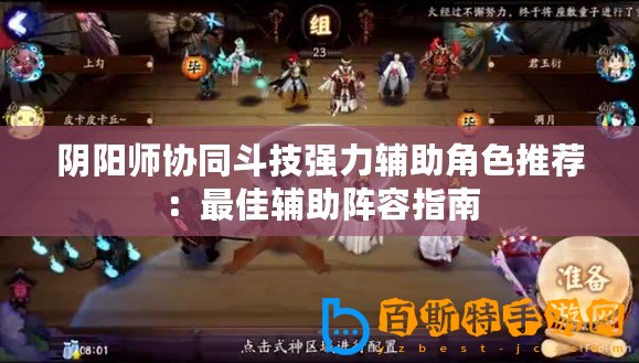 陰陽師協(xié)同斗技強(qiáng)力輔助角色推薦：最佳輔助陣容指南