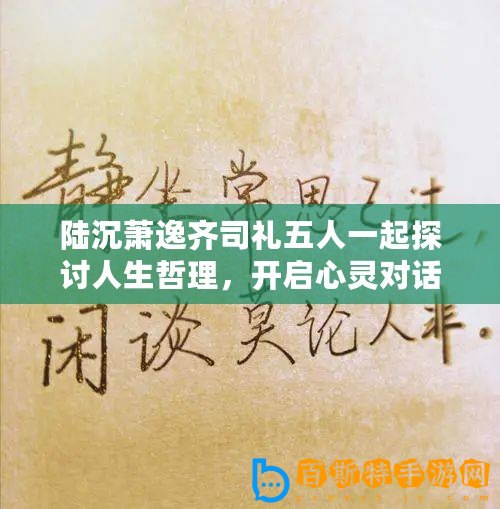 陸沉蕭逸齊司禮五人一起探討人生哲理，開(kāi)啟心靈對(duì)話之旅