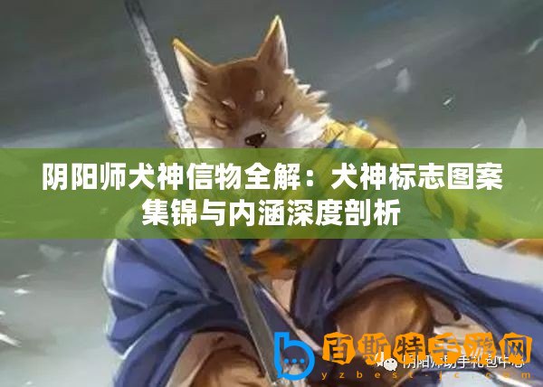陰陽師犬神信物全解：犬神標(biāo)志圖案集錦與內(nèi)涵深度剖析