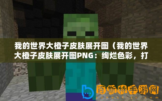 我的世界大橙子皮膚展開圖（我的世界大橙子皮膚展開圖PNG：絢爛色彩，打造你的獨(dú)特游戲形象！）