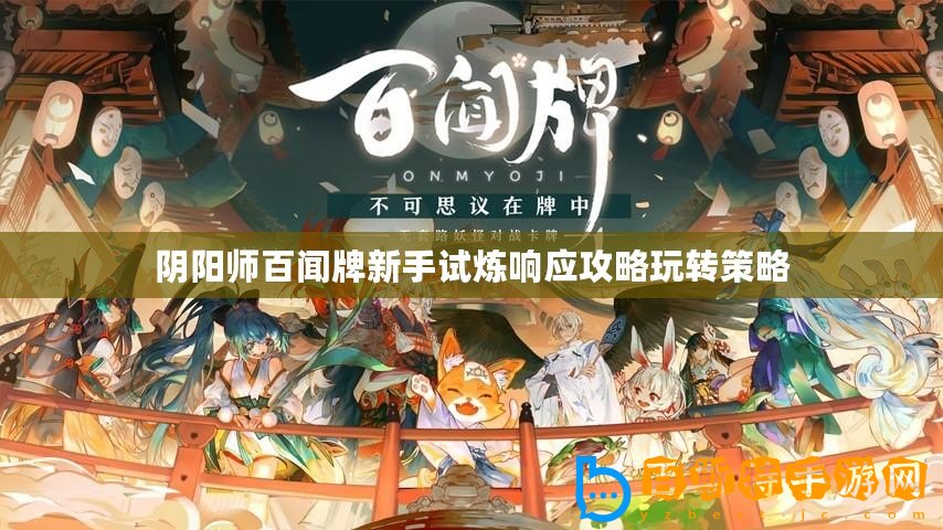陰陽師百聞牌新手試煉響應(yīng)攻略玩轉(zhuǎn)策略