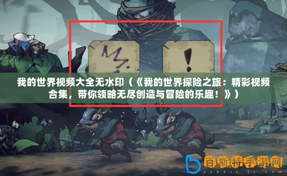 我的世界視頻大全無水?。ā段业氖澜缣诫U之旅：精彩視頻合集，帶你領略無盡創造與冒險的樂趣！》）