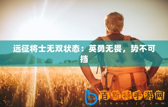 遠(yuǎn)征將士無(wú)雙狀態(tài)：英勇無(wú)畏，勢(shì)不可擋