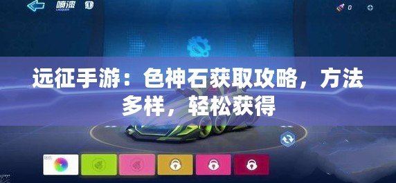 遠(yuǎn)征手游：色神石獲取攻略，方法多樣，輕松獲得