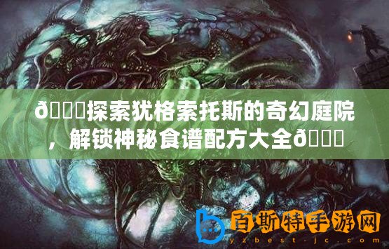 ??探索猶格索托斯的奇幻庭院，解鎖神秘食譜配方大全??