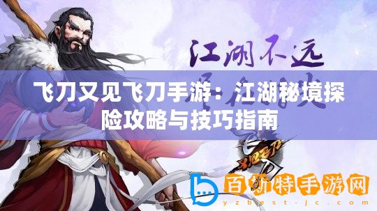 飛刀又見(jiàn)飛刀手游：江湖秘境探險(xiǎn)攻略與技巧指南