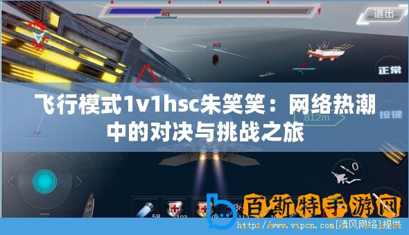 飛行模式1v1hsc朱笑笑：網絡熱潮中的對決與挑戰之旅