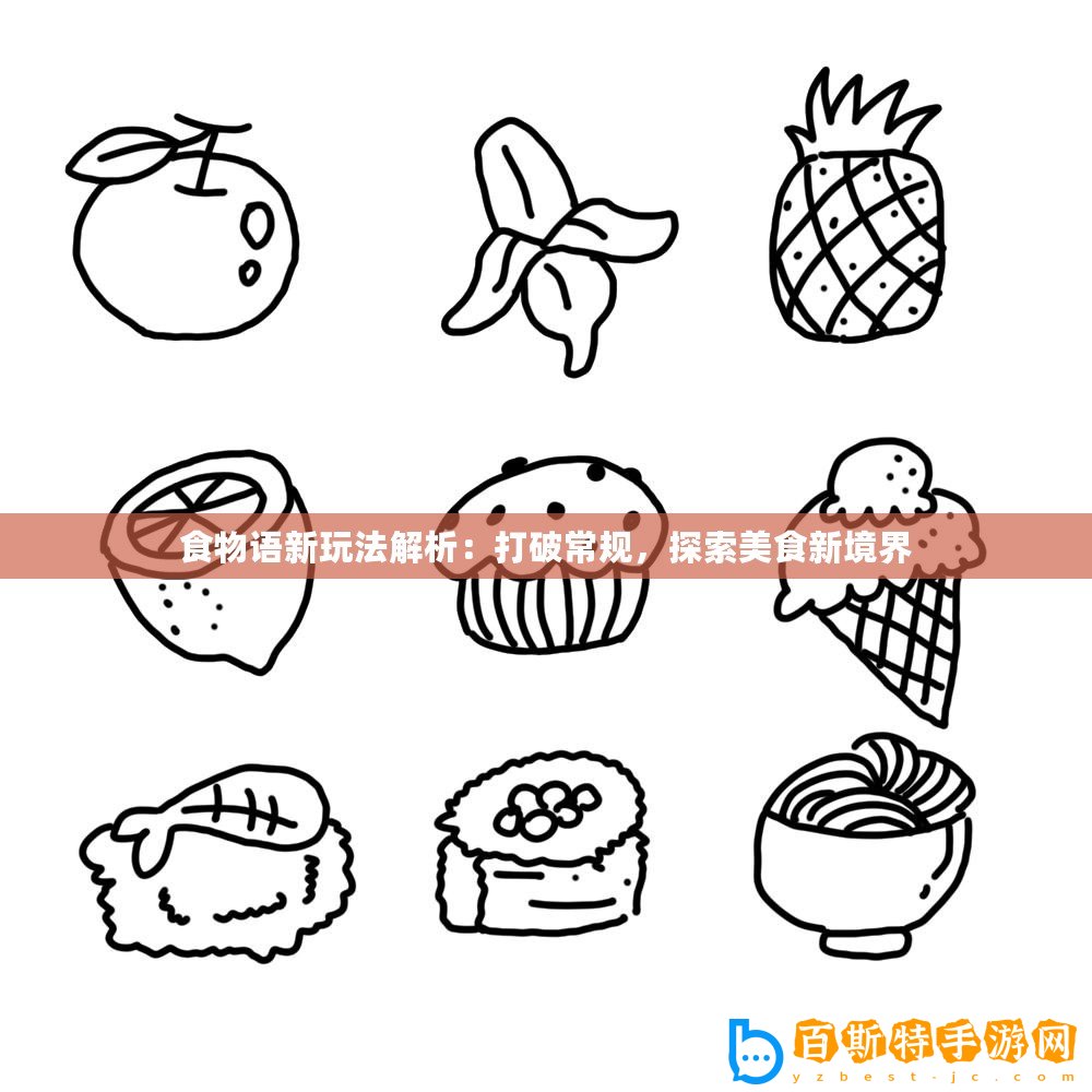 食物語(yǔ)新玩法解析：打破常規(guī)，探索美食新境界