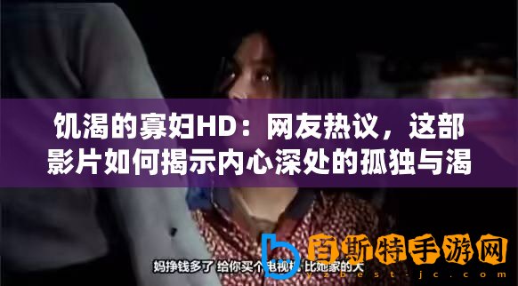 饑渴的寡婦HD：網(wǎng)友熱議，這部影片如何揭示內(nèi)心深處的孤獨(dú)與渴望