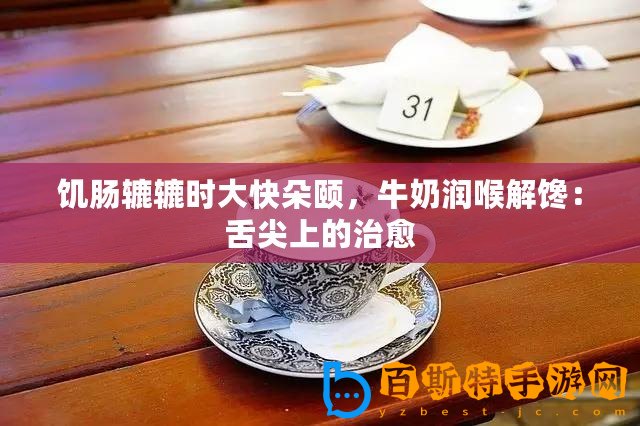 饑腸轆轆時(shí)大快朵頤，牛奶潤(rùn)喉解饞：舌尖上的治愈