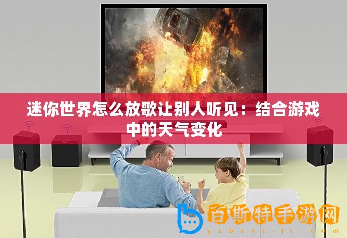 迷你世界怎么放歌讓別人聽見：結(jié)合游戲中的天氣變化