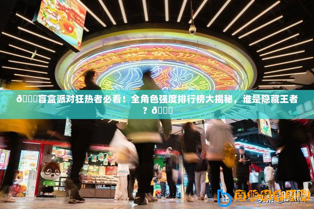 ??盲盒派對(duì)狂熱者必看！全角色強(qiáng)度排行榜大揭秘，誰是隱藏王者？??