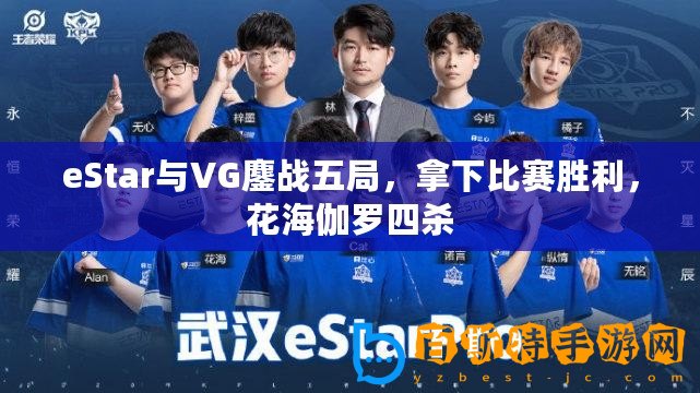 eStar與VG鏖戰(zhàn)五局，拿下比賽勝利，花海伽羅四殺