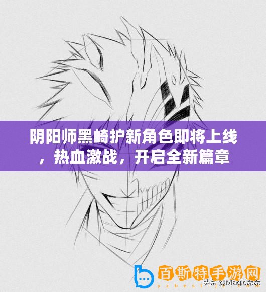 陰陽師黑崎護新角色即將上線，熱血激戰，開啟全新篇章
