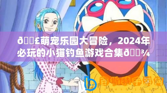 ??萌寵樂園大冒險，2024年必玩的小貓釣魚游戲合集??