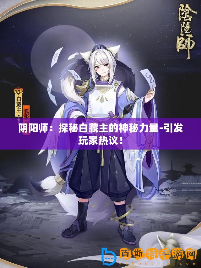 陰陽師：探秘白藏主的神秘力量-引發(fā)玩家熱議！