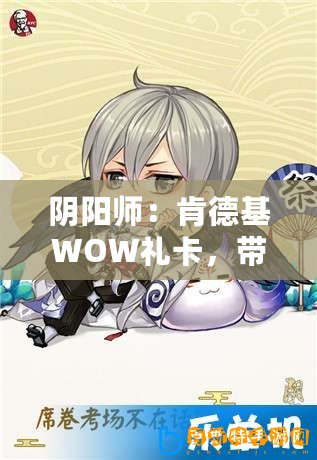 陰陽師：肯德基WOW禮卡，帶你玩轉KFC教你如何使用肯德基WOW禮卡