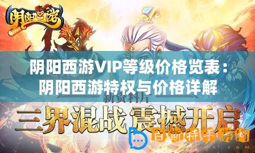 陰陽西游VIP等級價(jià)格覽表：陰陽西游特權(quán)與價(jià)格詳解
