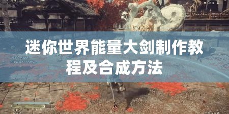 迷你世界能量大劍制作教程及合成方法