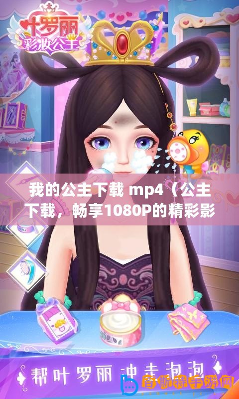 我的公主下載 mp4（公主下載，暢享1080P的精彩影音！）