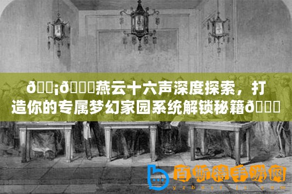 ????燕云十六聲深度探索，打造你的專屬夢幻家園系統(tǒng)解鎖秘籍??