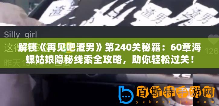 解鎖《再見吧渣男》第240關秘籍：60章海螺姑娘隱秘線索全攻略，助你輕松過關！